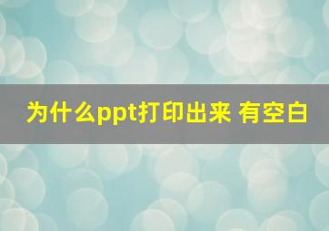 为什么ppt打印出来 有空白